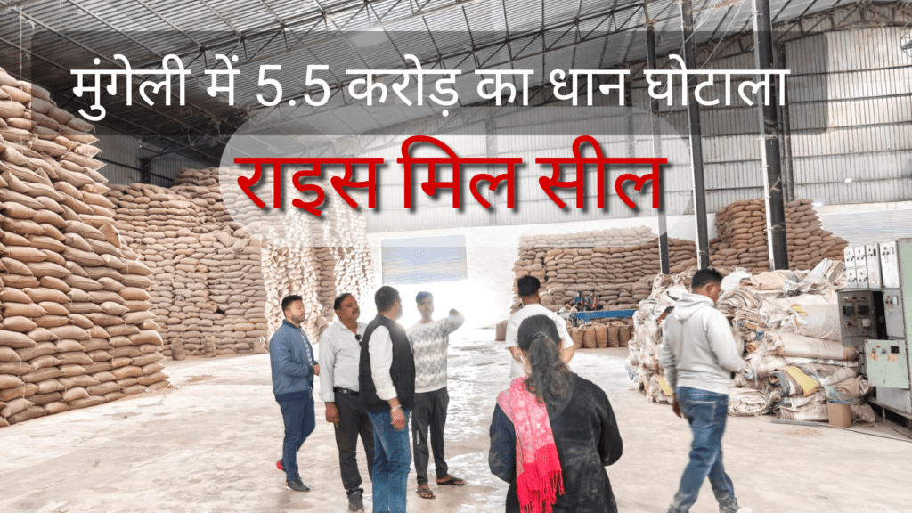 मुंगेली में 5.5 करोड़ के धान घोटाले का खुलासा, गणेश मिनरल्स राइस मिल सील