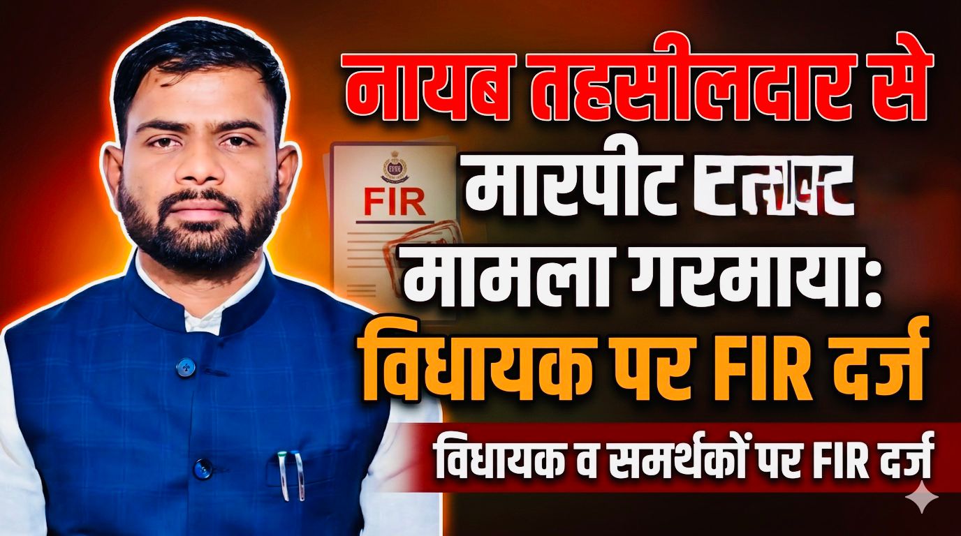 नायब तहसीलदार से कथित मारपीट मामला गरमाया: विधायक व समर्थकों पर FIR दर्ज